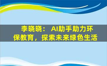 李晓晓： AI助手助力环保教育，探索未来绿色生活